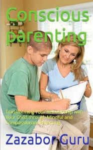 Title: Conscious Parenting: Transforming Your Relationship with Your Child through Mindful and Compassionate Parenting, Author: Zazabor Guru