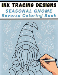Title: Ink Tracing Designs - Seasonal Gnome Reverse Coloring Book: 30 Whimsical White Line Scenes on Watercolor Backgrounds for Pens, Markers & Calm Creativity, Author: Mindful Lines Press