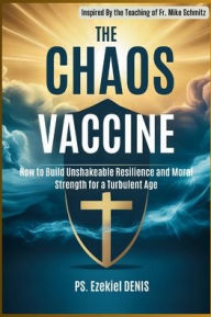 Title: The Chaos Vaccine: How to Build Unshakeable Resilience and Moral Strength for a Turbulent Age Inspired By the Teaching of Fr. Mike Schmitz, Author: Denis Ps. Ezekiel