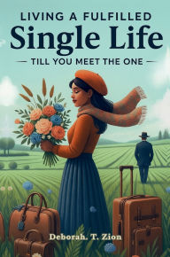Title: Living a Fulfilled Single Life - Till You Meet The One: A Practical Guide to Finding Purpose, Joy, and Wholeness in Your Waiting Season, Author: Deborah Zion