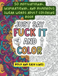 Title: Just Say Fuck It and Color. 50 Motivational, Inspirational, and Humorous Swear Words Adult Coloring Book: A Perfect Gift For Someone Who Is Having A Bad Day, Week, Or Needs A Laugh, Author: Bck Pages