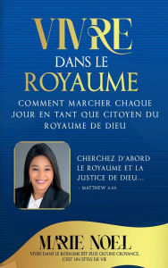 Title: Vivre Dans Le Royaume: Comment marcher chaque jour comme un citoyen du Royaume de Dieu, Author: Marie Noel Ministries