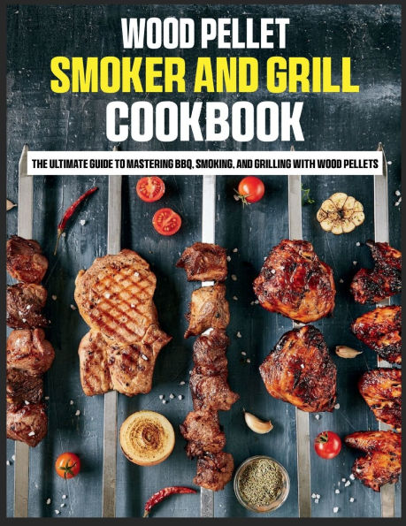 Wood Pellet Smoker and Grill Cookbook: The Ultimate Guide to Mastering BBQ, Smoking, Grilling with Pellets