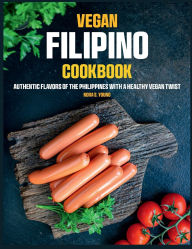 Title: Vegan Filipino Cookbook: Authentic Flavors of the Philippines with a Healthy Vegan Twist, Author: Zihad Kabir
