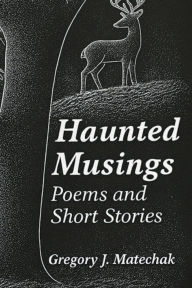 Title: Haunted Musings: Poems and Short Stories, Author: Gregory Matechak