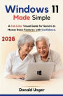 Windows 11 Made Simple: A Full-Color Visual Guide for Seniors to Master Basic Features with Confidence