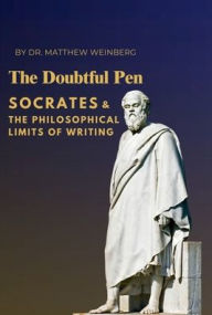 Title: The Doubtful Pen: Socrates and the Philosophical Limits of Writing:, Author: Dr. Matthew Weinberg