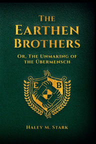 Title: The Earthen Brothers; or, The Unmaking of the Übermensch, Author: Haley Stark