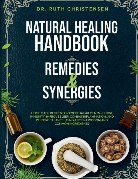 Natural Healing Handbook Remedies & Synergies: Home made Recipes for Everyday Ailments - Boost Immunity, Improve Sleep, Combat inflammation, and Restore Balance