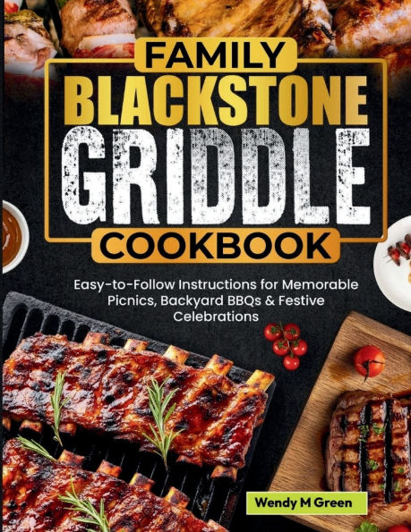 Family Blackstone Griddle Cookbook: Easy-to-Follow Instructions for Memorable Picnics, Backyard BBQs & Festive Celebrations