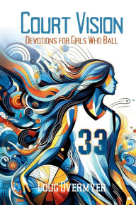Title: Court Vision: Devotions for Girls Who Ball:, Author: Doug Overmyer