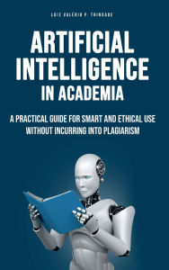 Title: Artificial Intelligence in Academia: A practical guide for smart and ethical use without incurring into plagiarism, Author: Luiz Valerio P. Trindade