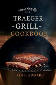 Title: The Traeger Grill Cookbook, Author: Kim F. Rickard