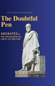 Title: The Doubtful Pen: Socrates and the Philosophical Limits of Writing:, Author: Dr. Matthew Weinberg