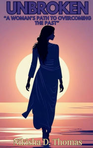 Title: Unbroken: A Woman's Path To Overcoming The Past, Author: Nikisha D. Thomas