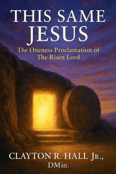 This Same Jesus: The Oneness Proclamation of The Risen Lord