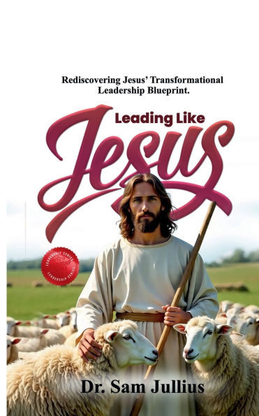 Leading Like Jesus: Rediscovering Jesus' Transformational Leadership Blueprint