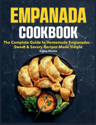 Title: Empanada Cookbook: The Complete Guide to Homemade Empanadas - Sweet & Savory Recipes Made Simple, Author: Maria Vega
