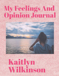 Title: My Feelings And Opinion Journal, Author: Kaitlyn Wilkinson