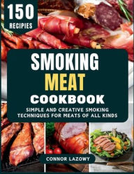 Title: Smoking Meat Cookbook: Simple and Creative Smoking Techniques for Meats of All Kinds, Author: Connor Lazowy