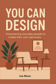Title: YOU CAN DESIGN: Empowering everyday people to create their own sanctuary, Author: Ana Bueno
