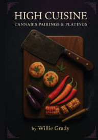 Title: High Cuisine: Cannabis Pairings & Platings:, Author: Willie Grady