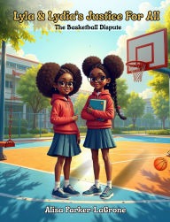 Title: Lyla and Lydia's Justice for All: The Basketball Dispute, Author: Alisa Parker-LaGrone