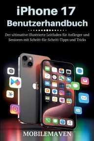 Title: iPhone 17 Benutzerhandbuch: Der ultimative illustrierte Leitfaden für Anfänger und Senioren mit Schritt-für-Schritt-Tipps und Tricks, Author: Mobile Maven