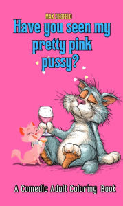 Title: Have You Seen My Pretty Pink Pussy?: Comedic Rhyming Adult Coloring Book, Author: Max Ziegfeld