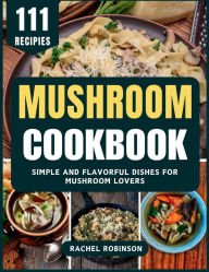 Title: Mushroom Cookbook: Simple and Flavorful Dishes for Mushroom Lovers, Author: Rachel Robinson