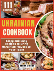 Title: Ukrainian Cookbook: Tasty and Easy Recipes to Bring Ukrainian Flavors to Your Table, Author: Debra Wilson