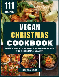 Title: Vegan Christmas Cookbook: Simple and Flavorful Vegan Dishes for the Christmas Season, Author: Bertha Leon