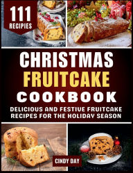 Title: Christmas Fruitcake Cookbook: Delicious and Festive Fruitcake Recipes for the Holiday Season, Author: Cindy Day