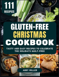 Title: Gluten-Free Christmas Cookbook: Tasty and Easy Recipes to Celebrate the Holidays Guilt-Free, Author: Abby Miller