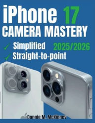Title: iPhone 17 Camera Mastery: The Ultimate Guide to Perfect Setup, Stunning Photos, and Effortless Problem-Solving, Author: Donnie M. Mckinney