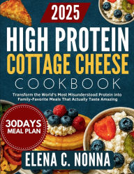 Title: High Protein Cottage Cheese Cookbook: Transform the World's Most Misunderstood Protein into Family-Favorite Meals That, Author: Elena C. Nonna