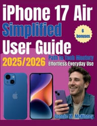 Title: iPhone 17 Air Simplified User Guide 2025/2026: Path to Tech Mastery- The Ultimate Beginner's Guide for Effortless Everyday Use, Author: Donnie M. Mckinney
