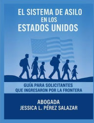 Title: El Sistema de Asilo en los Estados Unidos:: Guia para solicitantes que ingresan por la frontera, Author: Jessica L. Perez-Salazar