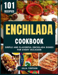 Title: Enchilada Cookbook: Simple and Flavorful Enchilada Dishes for Every Occasion, Author: Julia Timpson