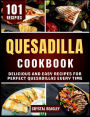 Quesadilla Cookbook: Delicious and Easy Recipes for Perfect Quesadillas Every Time