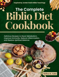 Title: The Complete Biblio Diet Cookbook: Delicious recipes to boost metabolism:improve immunity, reduce inflammation, and restore spiritual balance - Inspired by Jordan Rubin Bible Teachings, Author: Melissa K. Gatto