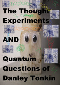 Title: The Thought Experiments and Quantum Questions of Danley Tonkin, Author: Danley Tonkin