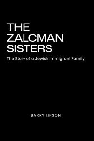Title: THE ZALCMAN SISTERS: The Story of an Immigrant Jewish Family:, Author: BARRY LIPSON
