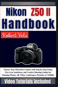 Title: Nikon Z50 II Handbook: Master Your Mirrorless Camera with Step-by-Step Setup, Pro-Level Autofocus, & Creative Shooting Guides for Stunning ..., Author: Rober Vela