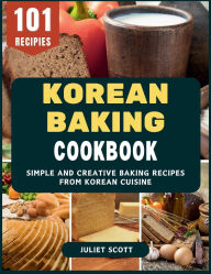 Title: Korean Baking Cookbook: Simple and Creative Baking Recipes from Korean Cuisine, Author: Juliet Scott