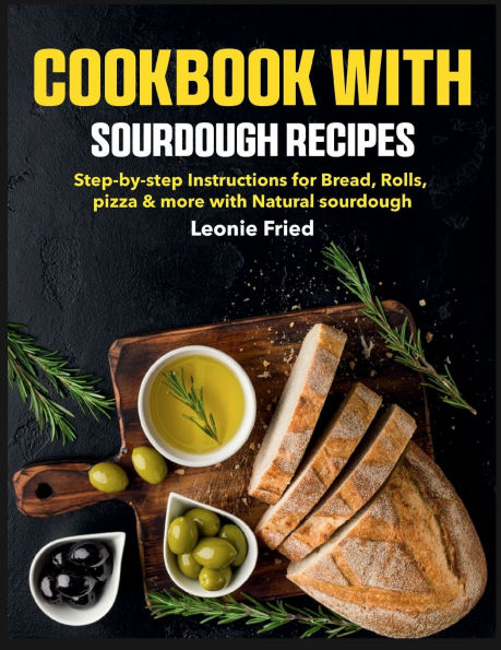 COOKBOOK with sourdough RECIPES: Step-by-step Instructions for Bread, Rolls, pizza & more Natural