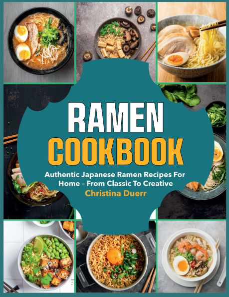 Ramen Cookbook: Authentic Japanese ramen recipes for home - from classic to creative