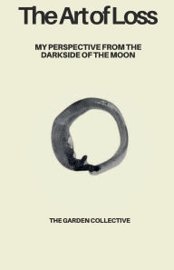 Title: The Art of Loss: My Perspective From The Darkside of The Moon:, Author: The Garden Collective