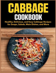 Title: Cabbage Cookbook: Healthy, Delicious, and Easy Cabbage Recipes for Soups, Salads, Main Dishes, and More, Author: Jason Roy