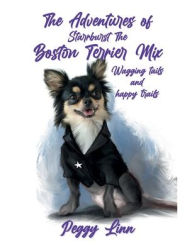 Title: The Adventures of Starrburst-A Boston Terrier mix: Wagging tails and Happy trails, Author: Peggy Linn